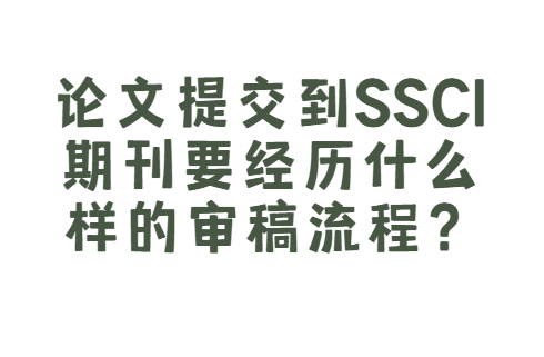 論文提交到ssci期刊要經(jīng)歷什么樣的審稿流程